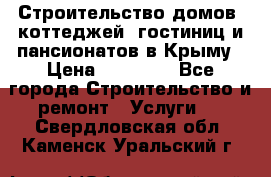 Строительство домов, коттеджей, гостиниц и пансионатов в Крыму › Цена ­ 35 000 - Все города Строительство и ремонт » Услуги   . Свердловская обл.,Каменск-Уральский г.